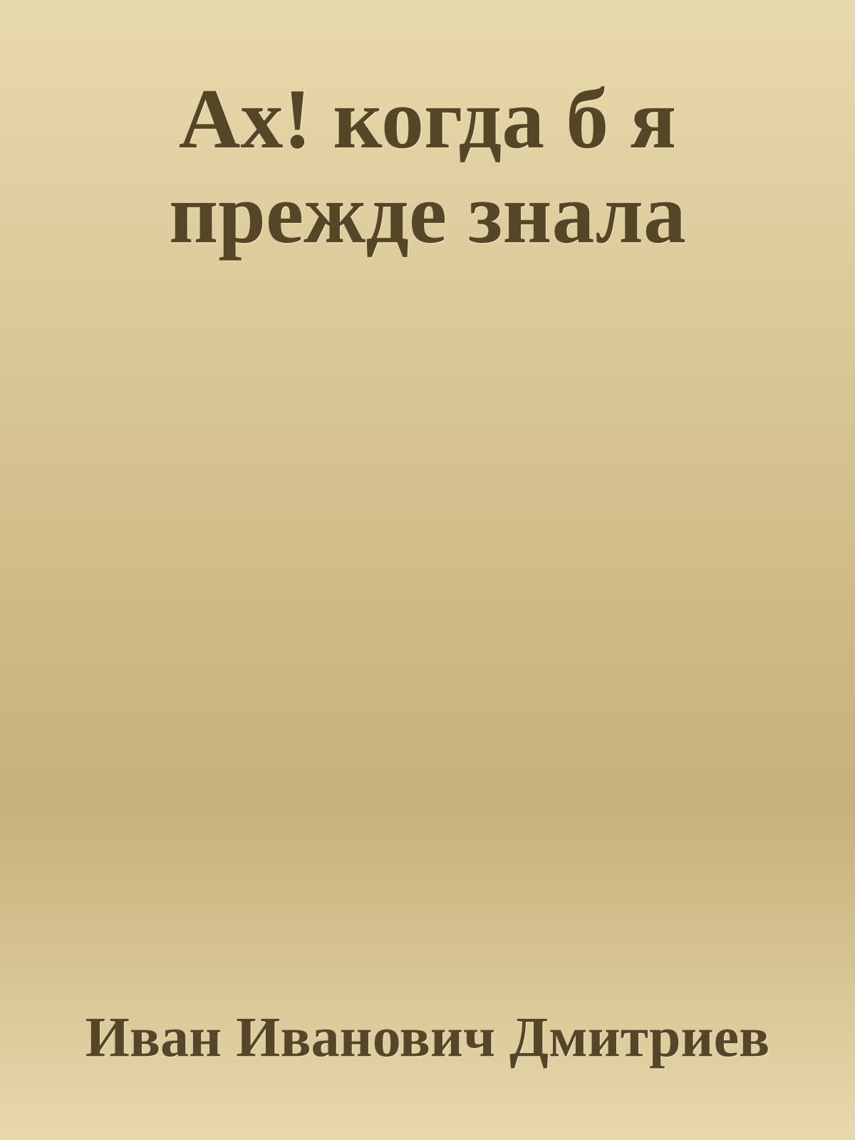 Ах! когда б я прежде знала