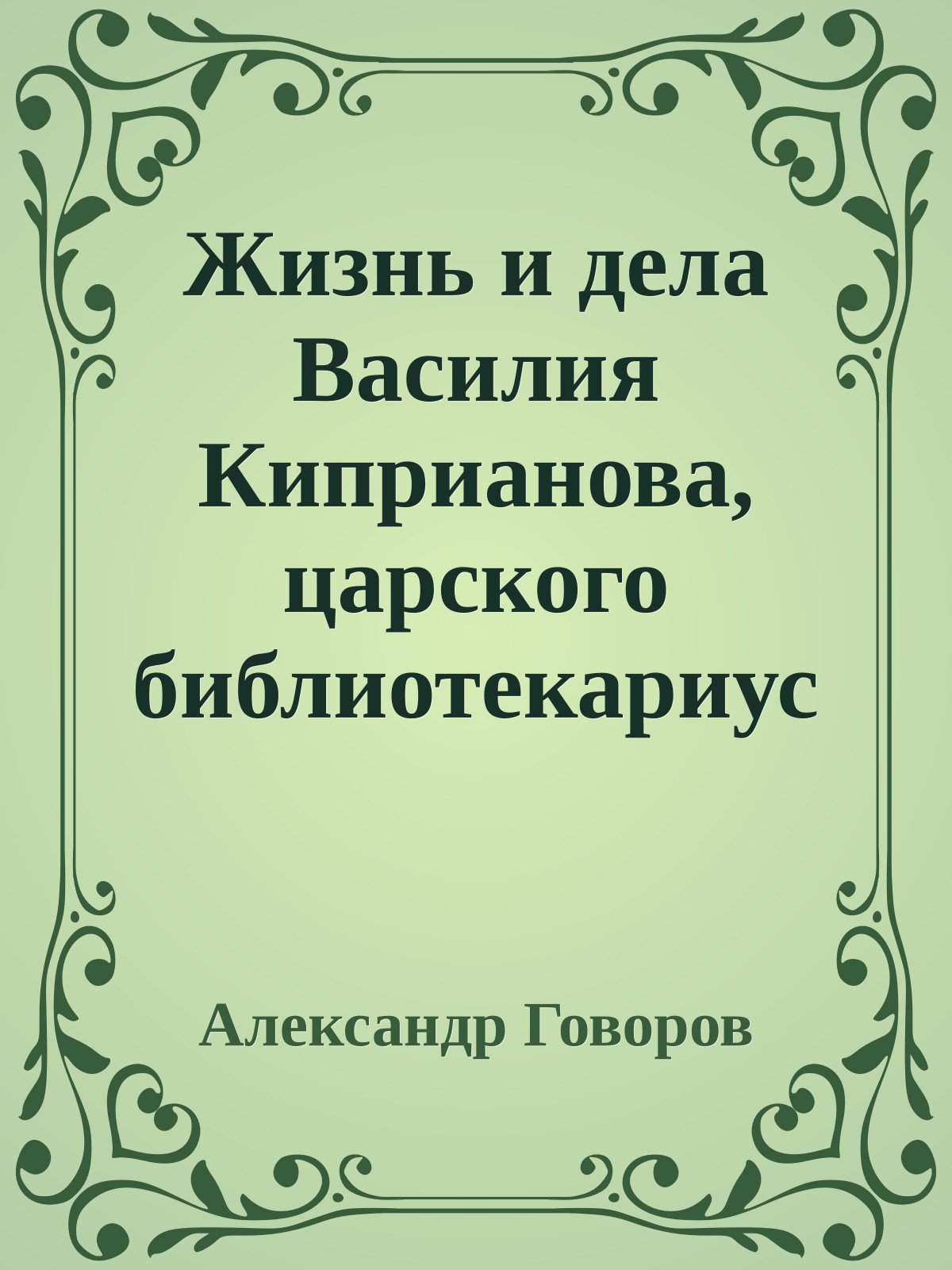 Жизнь и дела Василия Киприанова, царского библиотекариуса