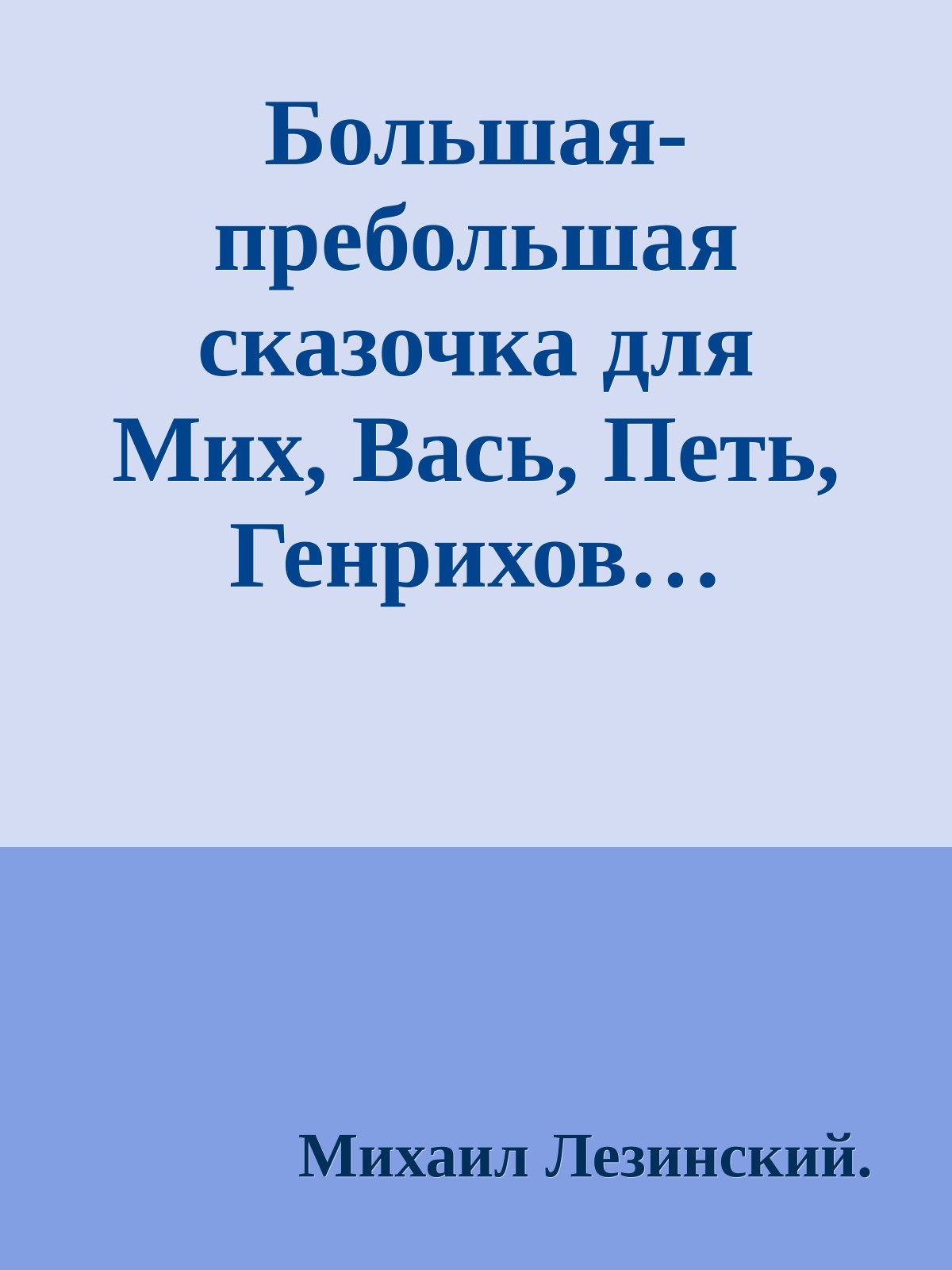 Большая-пребольшая сказочка для Мих, Вась, Петь, Генрихов…