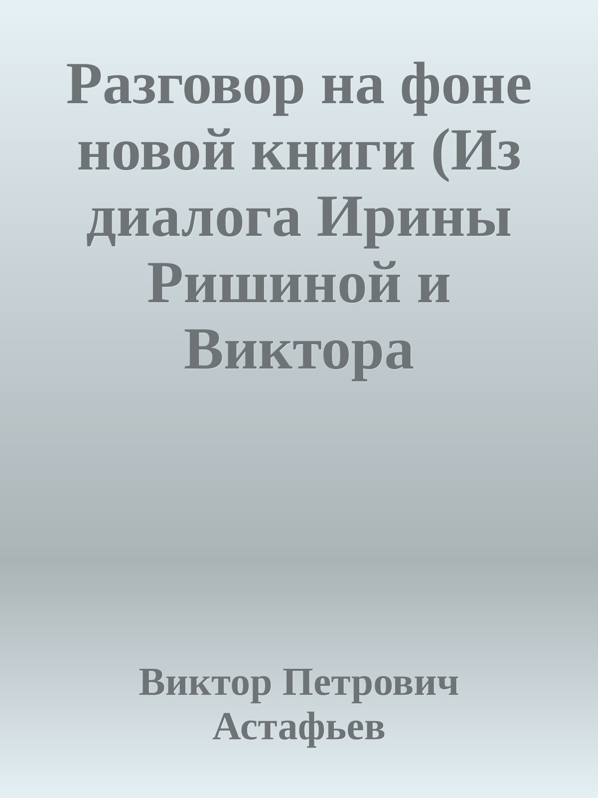 Разговор на фоне новой книги (Из диалога Ирины Ришиной и Виктора Астафьева)